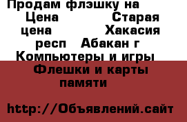 Продам флэшку на 32 GB › Цена ­ 1 000 › Старая цена ­ 1 600 - Хакасия респ., Абакан г. Компьютеры и игры » Флешки и карты памяти   